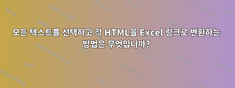 모든 텍스트를 선택하고 각 HTML을 Excel 링크로 변환하는 방법은 무엇입니까?