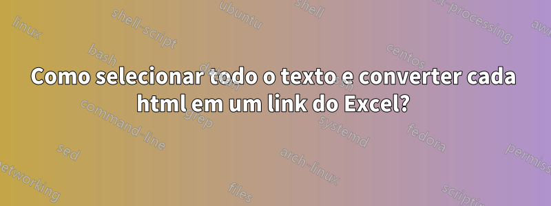 Como selecionar todo o texto e converter cada html em um link do Excel?