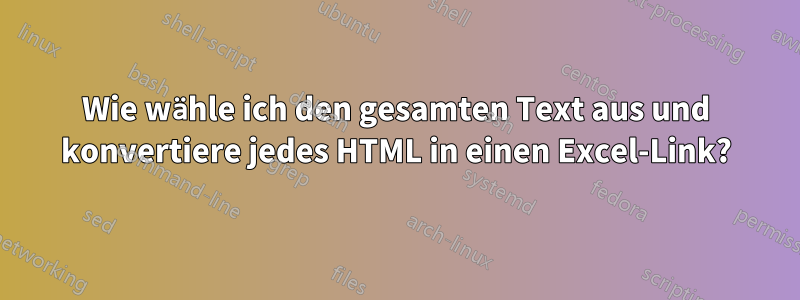 Wie wähle ich den gesamten Text aus und konvertiere jedes HTML in einen Excel-Link?