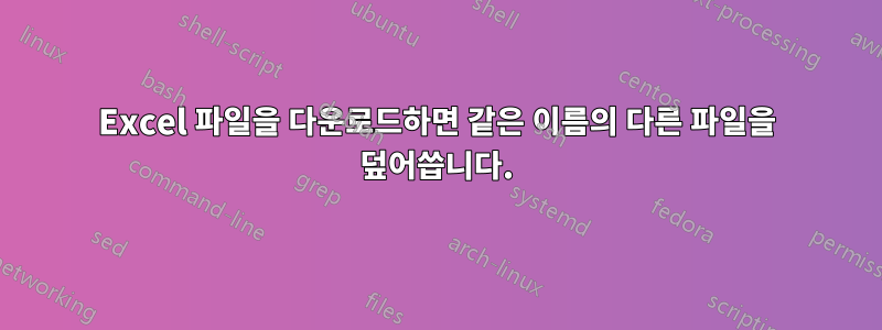 Excel 파일을 다운로드하면 같은 이름의 다른 파일을 덮어씁니다.