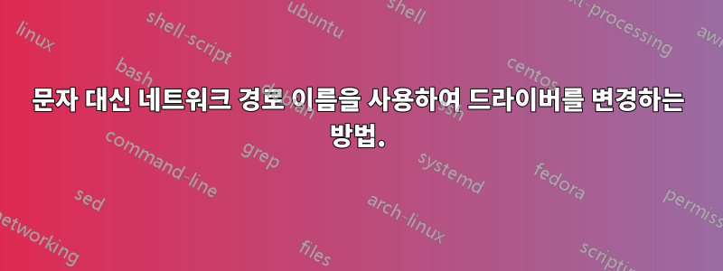 문자 대신 네트워크 경로 이름을 사용하여 드라이버를 변경하는 방법.