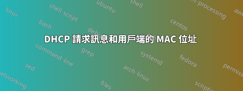 DHCP 請求訊息和用戶端的 MAC 位址