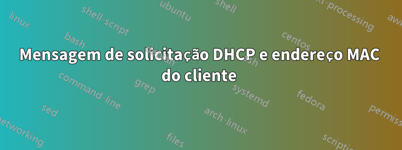 Mensagem de solicitação DHCP e endereço MAC do cliente