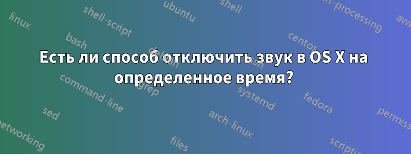 Есть ли способ отключить звук в OS X на определенное время?