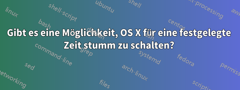 Gibt es eine Möglichkeit, OS X für eine festgelegte Zeit stumm zu schalten?