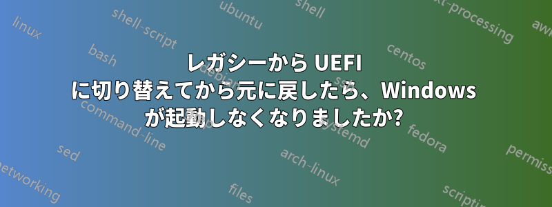 レガシーから UEFI に切り替えてから元に戻したら、Windows が起動しなくなりましたか?