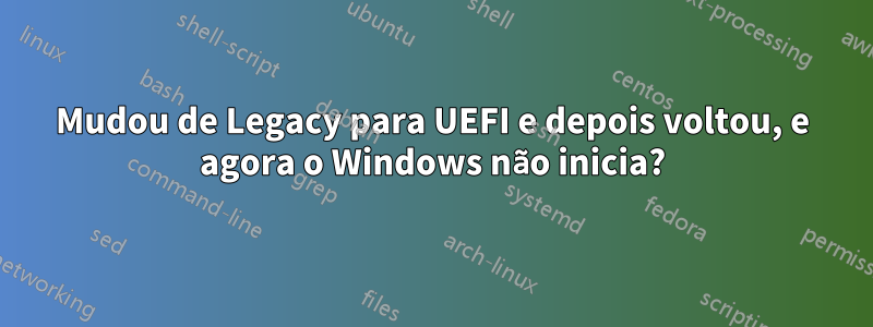 Mudou de Legacy para UEFI e depois voltou, e agora o Windows não inicia?