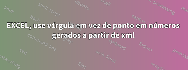 EXCEL, use vírgula em vez de ponto em números gerados a partir de xml