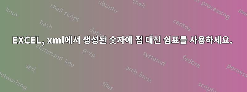 EXCEL, xml에서 생성된 숫자에 점 대신 쉼표를 사용하세요.