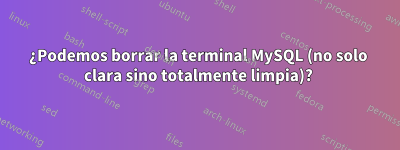 ¿Podemos borrar la terminal MySQL (no solo clara sino totalmente limpia)?