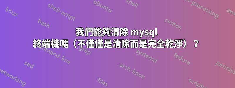 我們能夠清除 mysql 終端機嗎（不僅僅是清除而是完全乾淨）？