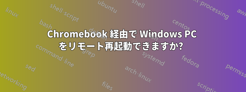 Chromebook 経由で Wi​​ndows PC をリモート再起動できますか? 