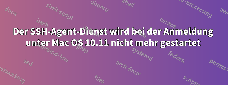 Der SSH-Agent-Dienst wird bei der Anmeldung unter Mac OS 10.11 nicht mehr gestartet