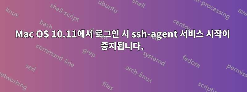 Mac OS 10.11에서 로그인 시 ssh-agent 서비스 시작이 중지됩니다.