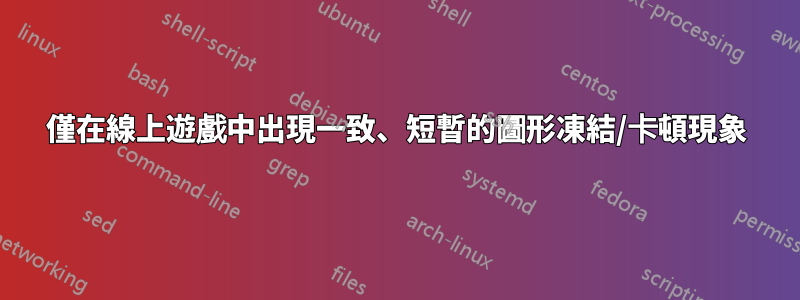 僅在線上遊戲中出現一致、短暫的圖形凍結/卡頓現象