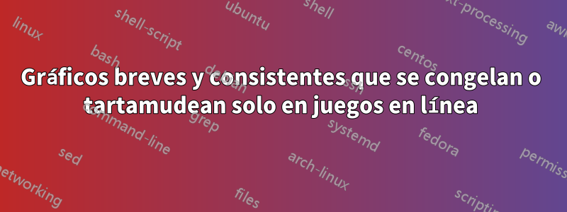 Gráficos breves y consistentes que se congelan o tartamudean solo en juegos en línea