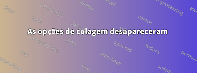 As opções de colagem desapareceram