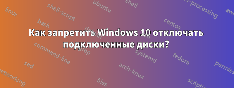 Как запретить Windows 10 отключать подключенные диски?