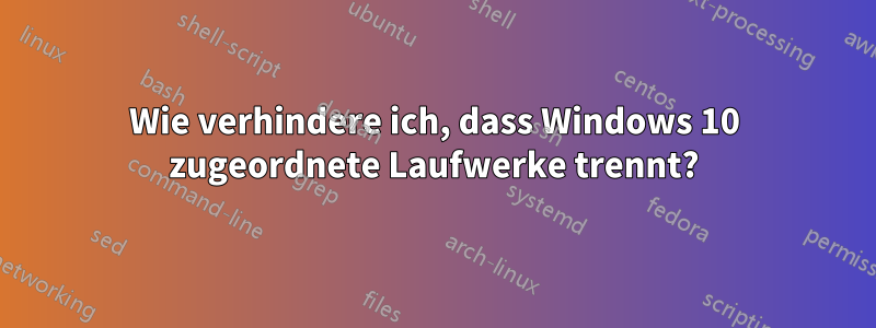 Wie verhindere ich, dass Windows 10 zugeordnete Laufwerke trennt?