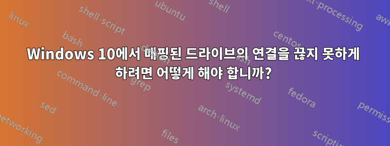 Windows 10에서 매핑된 드라이브의 연결을 끊지 못하게 하려면 어떻게 해야 합니까?