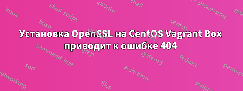 Установка OpenSSL на CentOS Vagrant Box приводит к ошибке 404