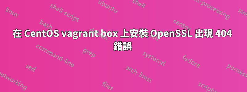 在 CentOS vagrant box 上安裝 OpenSSL 出現 404 錯誤