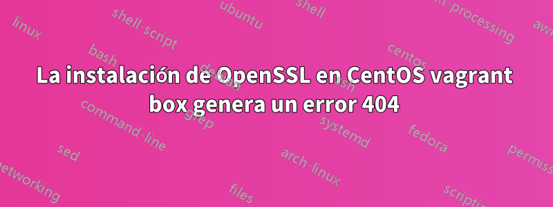 La instalación de OpenSSL en CentOS vagrant box genera un error 404