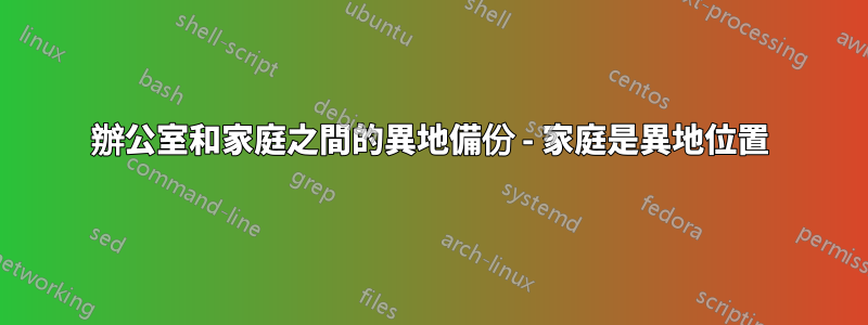 辦公室和家庭之間的異地備份 - 家庭是異地位置