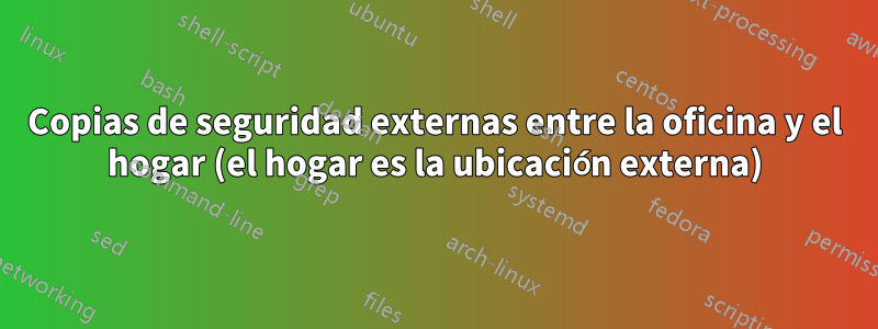 Copias de seguridad externas entre la oficina y el hogar (el hogar es la ubicación externa)