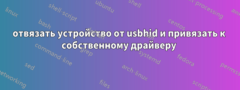 отвязать устройство от usbhid и привязать к собственному драйверу