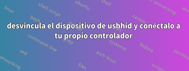 desvincula el dispositivo de usbhid y conéctalo a tu propio controlador