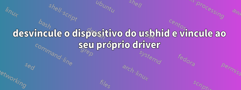 desvincule o dispositivo do usbhid e vincule ao seu próprio driver