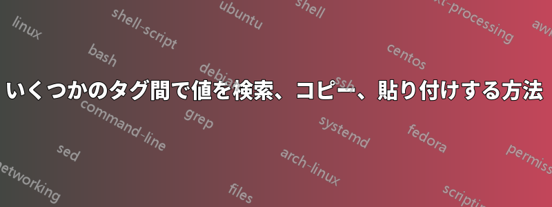 いくつかのタグ間で値を検索、コピー、貼り付けする方法