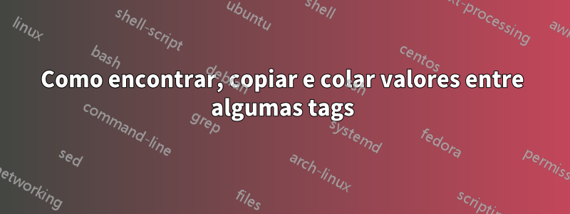 Como encontrar, copiar e colar valores entre algumas tags