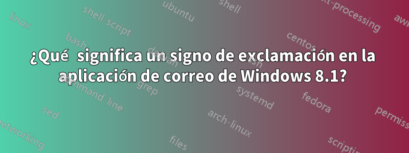 ¿Qué significa un signo de exclamación en la aplicación de correo de Windows 8.1?