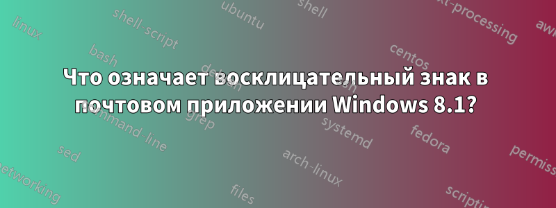 Что означает восклицательный знак в почтовом приложении Windows 8.1?