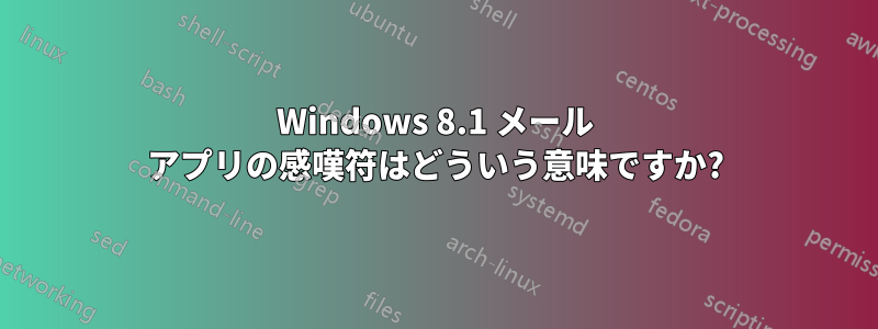 Windows 8.1 メール アプリの感嘆符はどういう意味ですか?