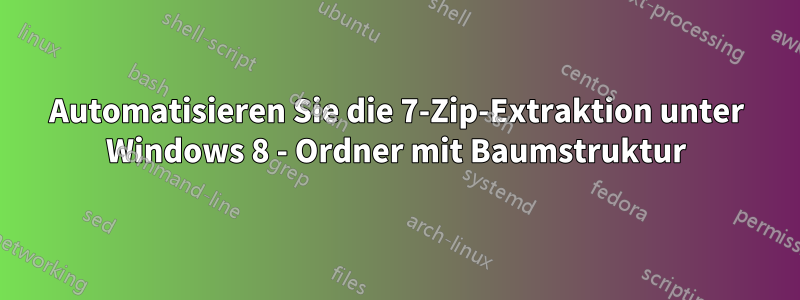 Automatisieren Sie die 7-Zip-Extraktion unter Windows 8 - Ordner mit Baumstruktur