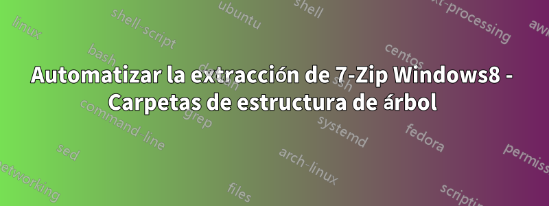 Automatizar la extracción de 7-Zip Windows8 - Carpetas de estructura de árbol