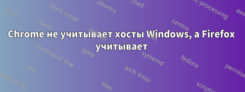 Chrome не учитывает хосты Windows, а Firefox учитывает