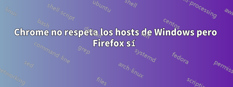 Chrome no respeta los hosts de Windows pero Firefox sí