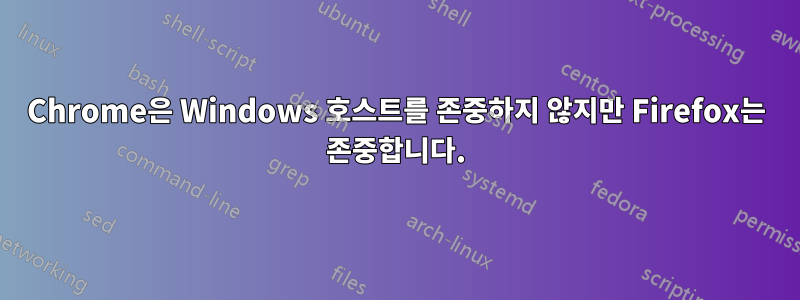 Chrome은 Windows 호스트를 존중하지 않지만 Firefox는 존중합니다.