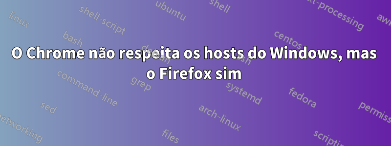 O Chrome não respeita os hosts do Windows, mas o Firefox sim