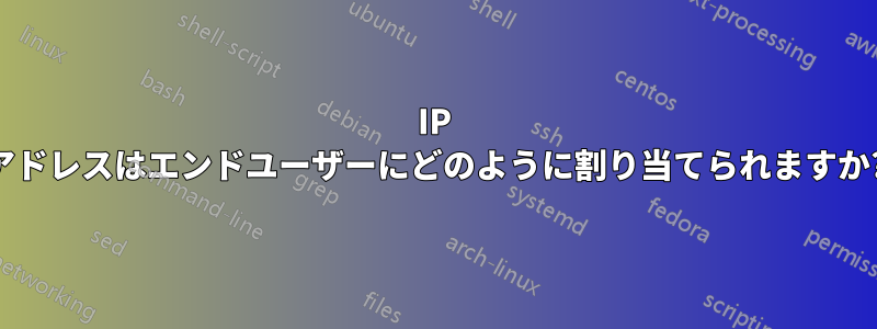 IP アドレスはエンドユーザーにどのように割り当てられますか?