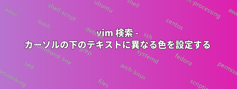 vim 検索 - カーソルの下のテキストに異なる色を設定する