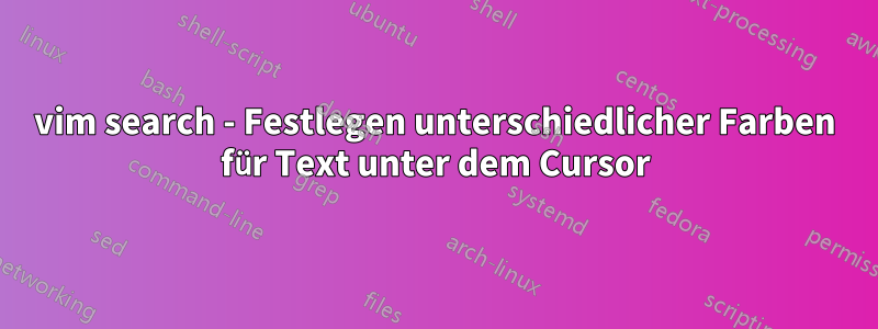 vim search - Festlegen unterschiedlicher Farben für Text unter dem Cursor