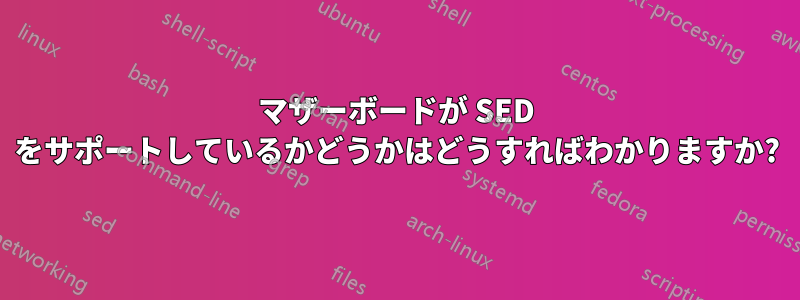 マザーボードが SED をサポートしているかどうかはどうすればわかりますか?