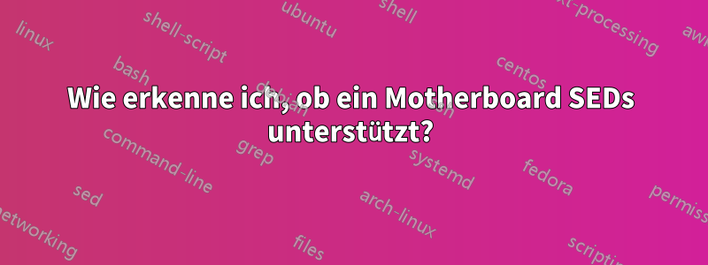 Wie erkenne ich, ob ein Motherboard SEDs unterstützt?