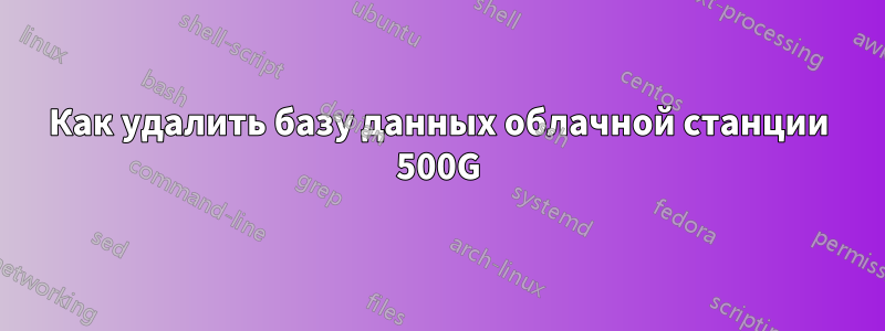 Как удалить базу данных облачной станции 500G