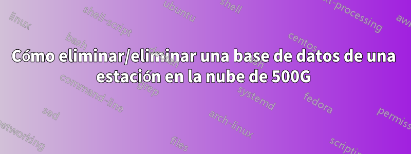 Cómo eliminar/eliminar una base de datos de una estación en la nube de 500G